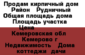 Продам кирпичный дом › Район ­ Рудничный › Общая площадь дома ­ 52 › Площадь участка ­ 8 › Цена ­ 1 600 000 - Кемеровская обл., Кемерово г. Недвижимость » Дома, коттеджи, дачи продажа   . Кемеровская обл.